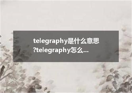 telegraphy是什么意思?telegraphy怎么发音?telegraphy的解释和用法