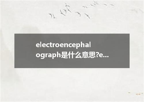 electroencephalograph是什么意思?electroencephalograph怎么发音?electroencephalograph的解释和用法