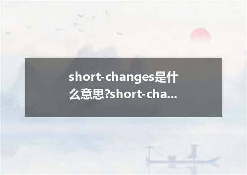 short-changes是什么意思?short-changes怎么发音?short-changes的解释和用法