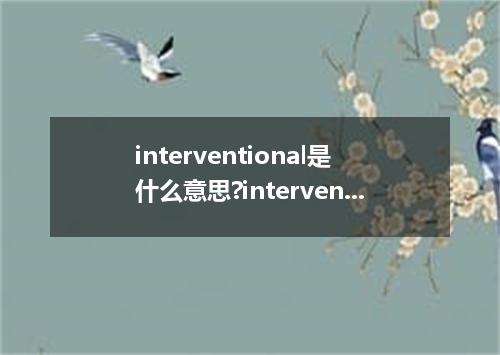 interventional是什么意思?interventional怎么发音?interventional的解释和用法