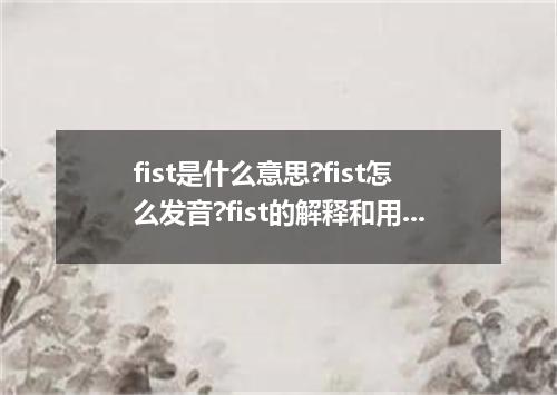 fist是什么意思?fist怎么发音?fist的解释和用法