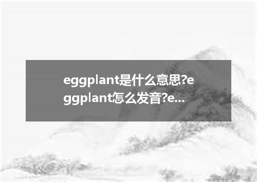 eggplant是什么意思?eggplant怎么发音?eggplant的解释和用法