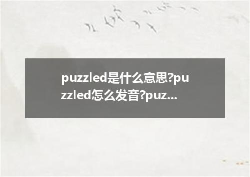 puzzled是什么意思?puzzled怎么发音?puzzled的解释和用法