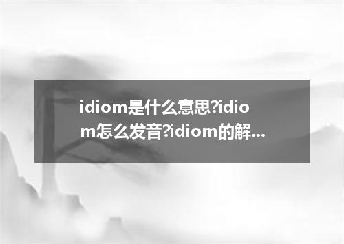 idiom是什么意思?idiom怎么发音?idiom的解释和用法