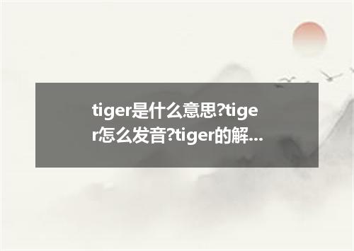 tiger是什么意思?tiger怎么发音?tiger的解释和用法