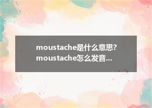 moustache是什么意思?moustache怎么发音?moustache的解释和用法