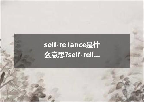self-reliance是什么意思?self-reliance怎么发音?self-reliance的解释和用法