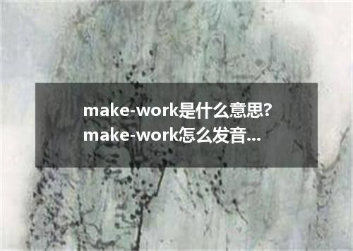 make-work是什么意思?make-work怎么发音?make-work的解释和用法