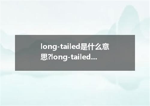 long-tailed是什么意思?long-tailed怎么发音?long-tailed的解释和用法