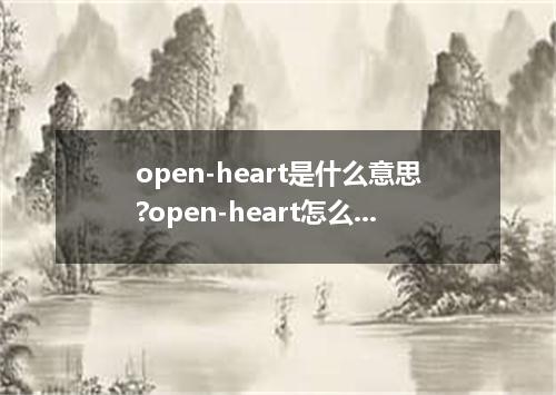 open-heart是什么意思?open-heart怎么发音?open-heart的解释和用法