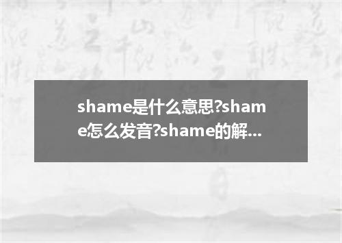 shame是什么意思?shame怎么发音?shame的解释和用法