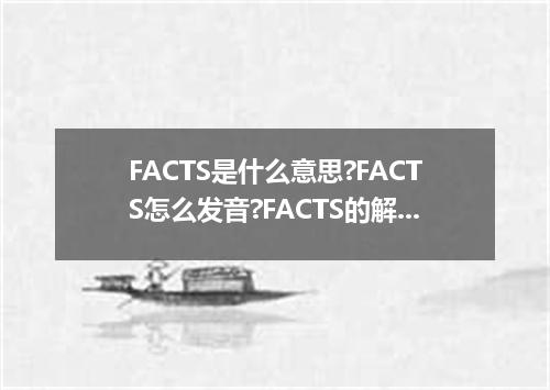 FACTS是什么意思?FACTS怎么发音?FACTS的解释和用法