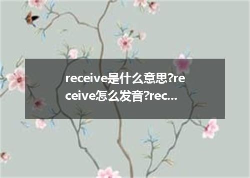 receive是什么意思?receive怎么发音?receive的解释和用法