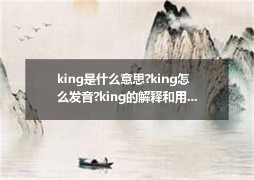 king是什么意思?king怎么发音?king的解释和用法
