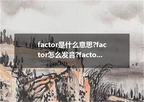 factor是什么意思?factor怎么发音?factor的解释和用法