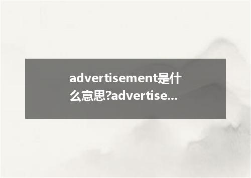 advertisement是什么意思?advertisement怎么发音?advertisement的解释和用法