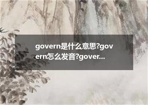 govern是什么意思?govern怎么发音?govern的解释和用法