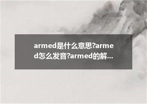 armed是什么意思?armed怎么发音?armed的解释和用法