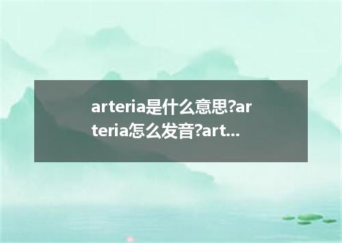 arteria是什么意思?arteria怎么发音?arteria的解释和用法
