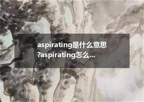 aspirating是什么意思?aspirating怎么发音?aspirating的解释和用法
