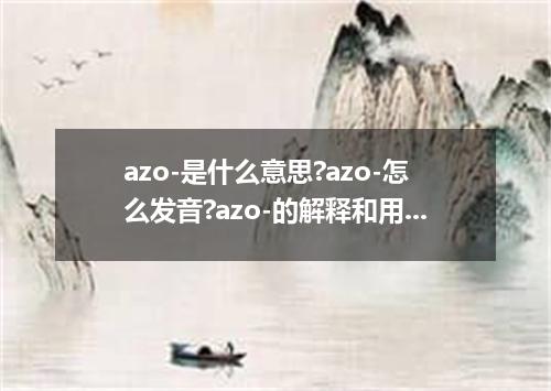 azo-是什么意思?azo-怎么发音?azo-的解释和用法