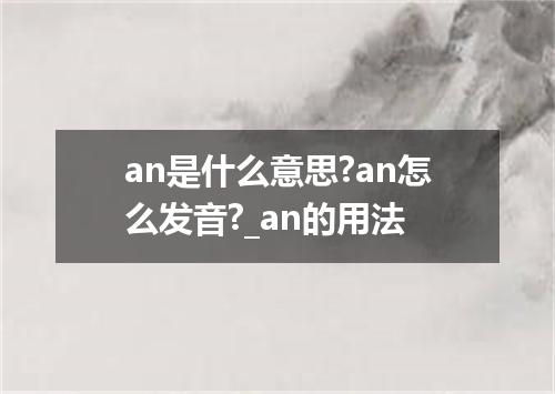 an是什么意思?an怎么发音?_an的用法