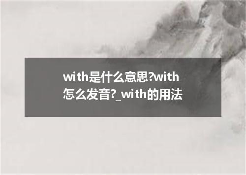 with是什么意思?with怎么发音?_with的用法