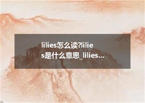 lilies怎么读?lilies是什么意思_lilies的用法