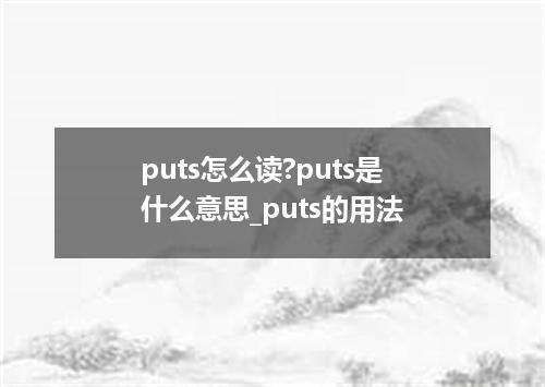 puts怎么读?puts是什么意思_puts的用法