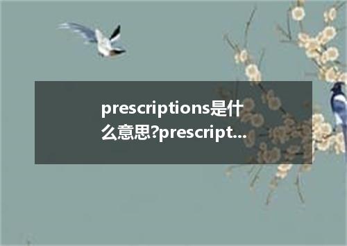prescriptions是什么意思?prescriptions怎么发音?prescriptions的解释和用法