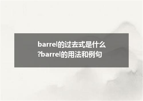 barrel的过去式是什么?barrel的用法和例句