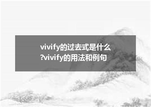 vivify的过去式是什么?vivify的用法和例句
