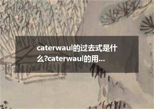 caterwaul的过去式是什么?caterwaul的用法和例句