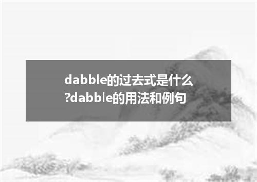 dabble的过去式是什么?dabble的用法和例句