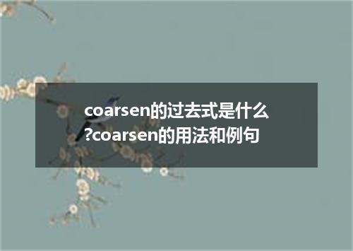 coarsen的过去式是什么?coarsen的用法和例句