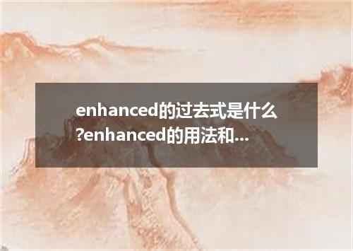 enhanced的过去式是什么?enhanced的用法和例句