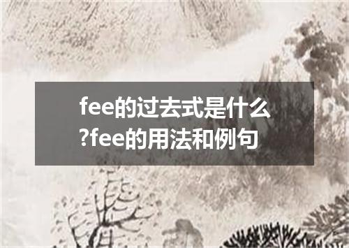 fee的过去式是什么?fee的用法和例句