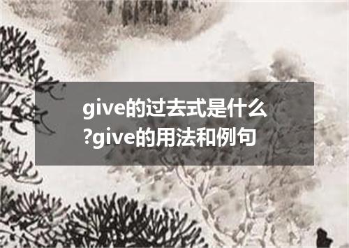 give的过去式是什么?give的用法和例句