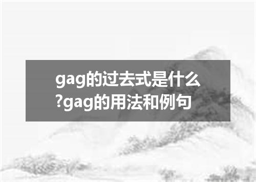 gag的过去式是什么?gag的用法和例句