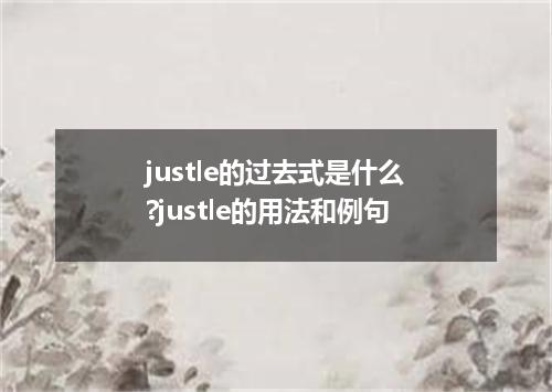 justle的过去式是什么?justle的用法和例句