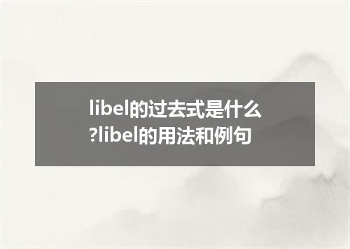 libel的过去式是什么?libel的用法和例句