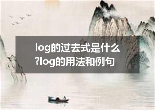 log的过去式是什么?log的用法和例句
