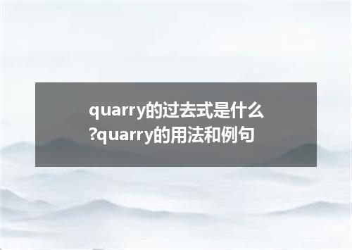 quarry的过去式是什么?quarry的用法和例句