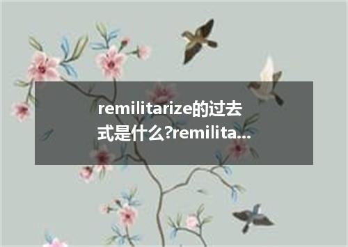 remilitarize的过去式是什么?remilitarize的用法和例句