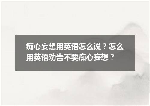 痴心妄想用英语怎么说?怎么用英语劝告不要痴心妄想?