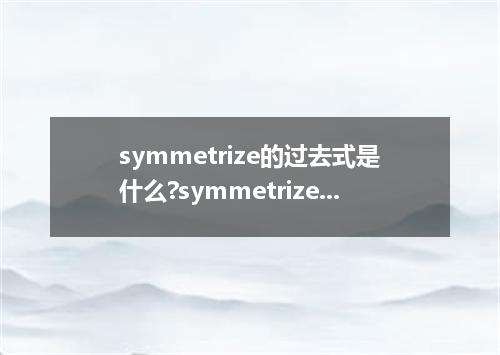 symmetrize的过去式是什么?symmetrize的用法和例句