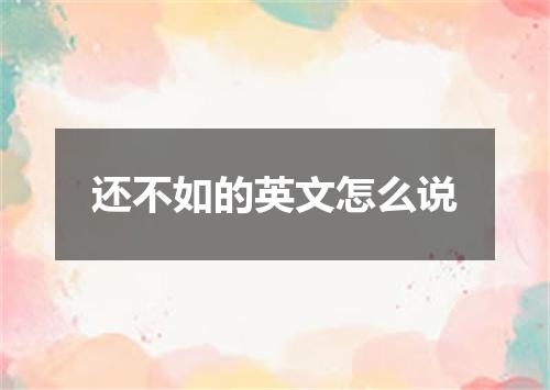 还不如的英文怎么说