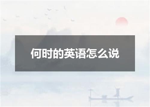 何时的英语怎么说