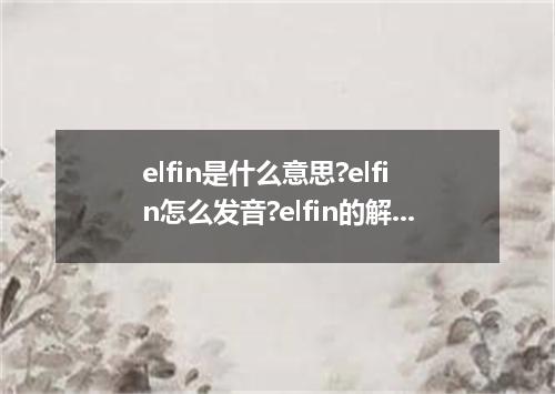 elfin是什么意思?elfin怎么发音?elfin的解释和用法