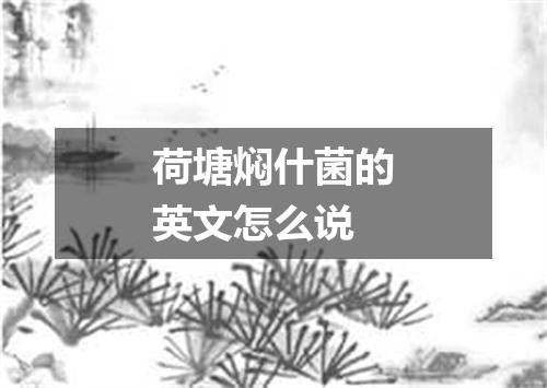 荷塘焖什菌的英文怎么说